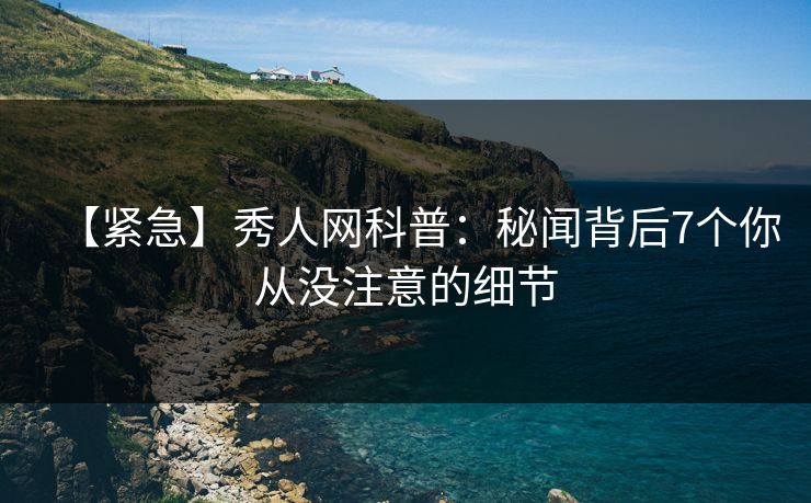 【紧急】秀人网科普：秘闻背后7个你从没注意的细节