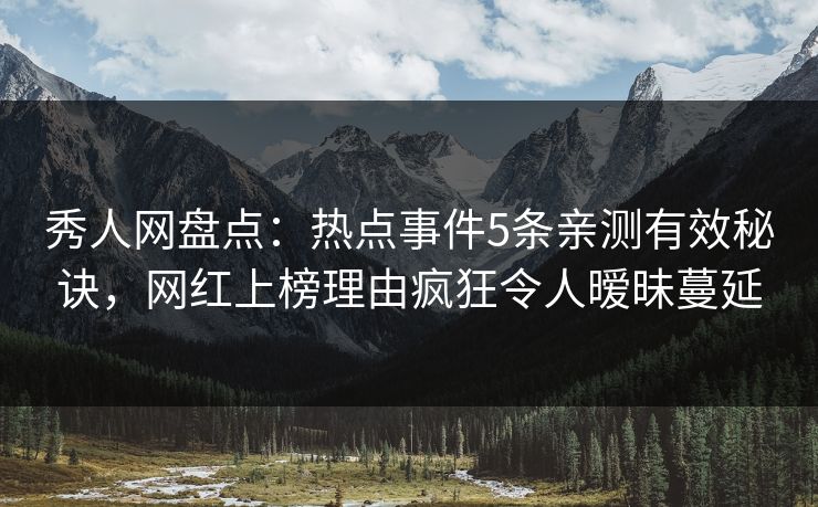 秀人网盘点:热点事件5条亲测有效秘诀,网红上榜理由疯狂令人暧昧蔓延 秀人网盘点:热点事件5条亲测有效秘诀,网红上榜理由疯狂令人暧昧蔓延