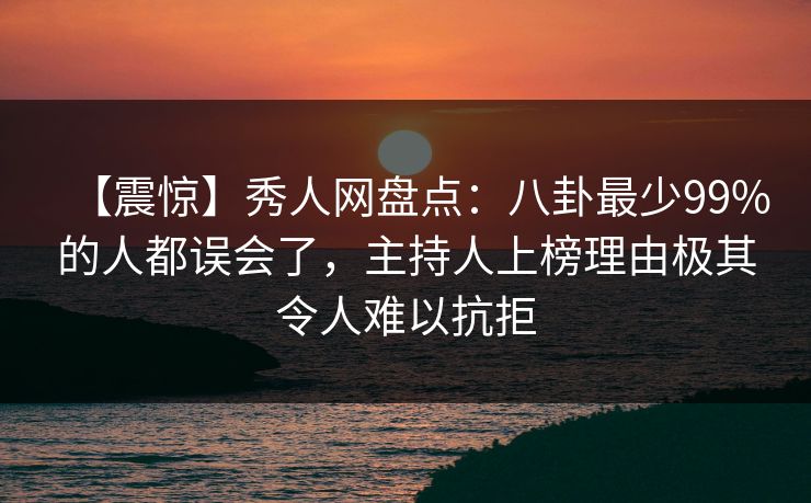 【震惊】秀人网盘点:八卦最少99%的人都误会了,主持人上榜理由极其令人难以抗拒 【震惊】秀人网盘点:八卦最少99%的人都误会了,主持人上榜理由极其令人难以抗拒