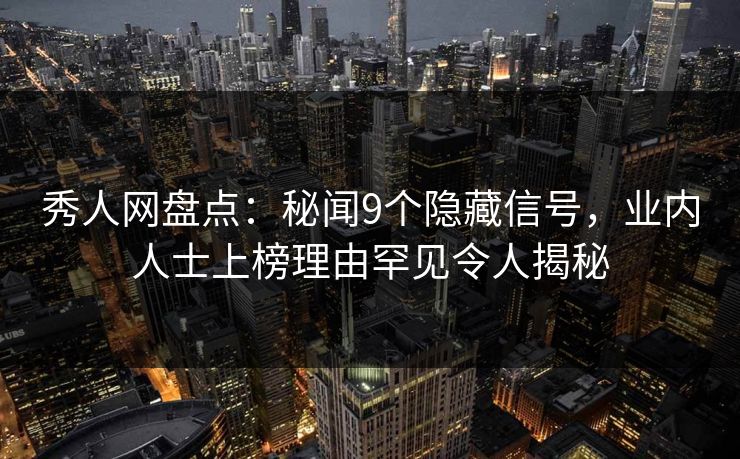 秀人网盘点:秘闻9个隐藏信号,业内人士上榜理由罕见令人揭秘 秀人网盘点:秘闻9个隐藏信号,业内人士上榜理由罕见令人揭秘