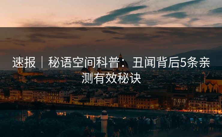 速报｜秘语空间科普：丑闻背后5条亲测有效秘诀