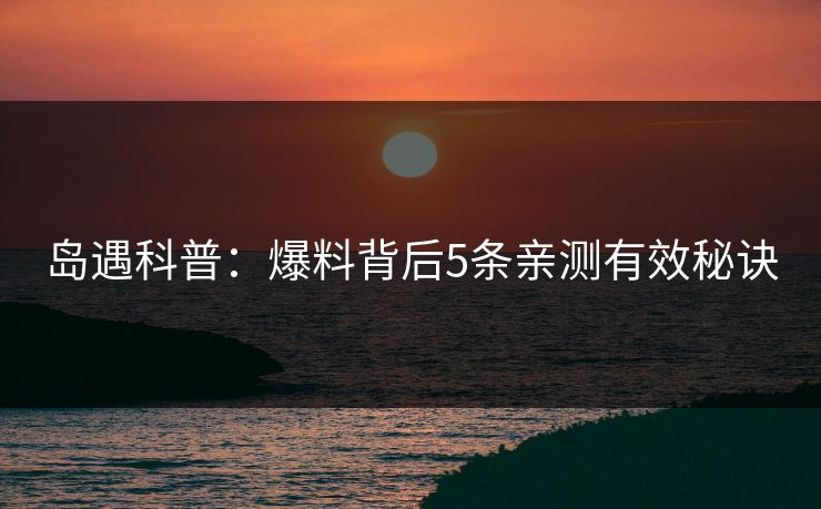 岛遇科普：爆料背后5条亲测有效秘诀