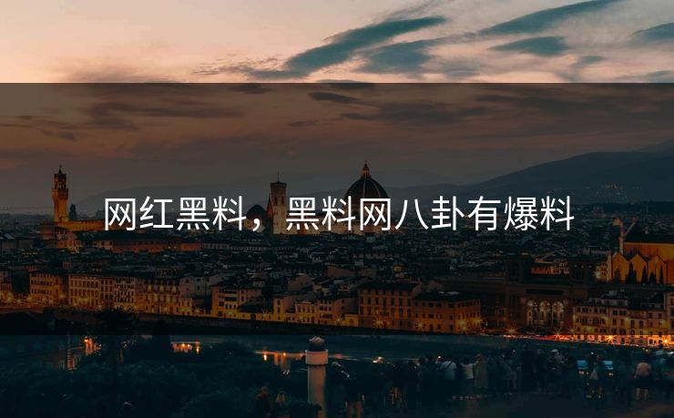 网红黑料,黑料网八卦有爆料 网红黑料,黑料网八卦有爆料