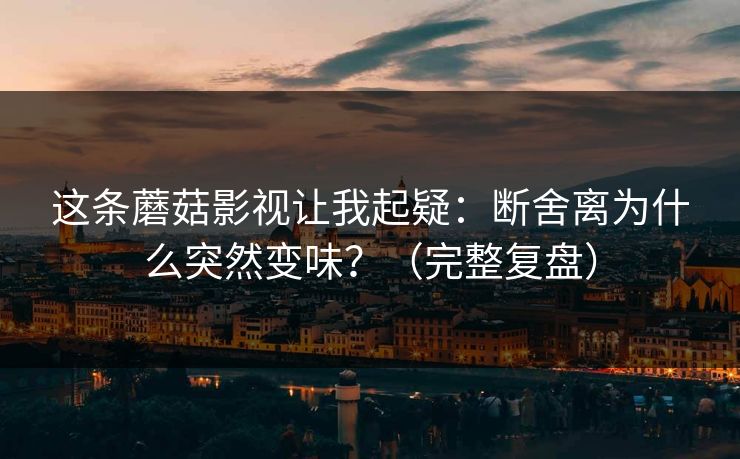 这条蘑菇影视让我起疑:断舍离为什么突然变味?(完整复盘) 这条蘑菇影视让我起疑:断舍离为什么突然变味?(完整复盘)
